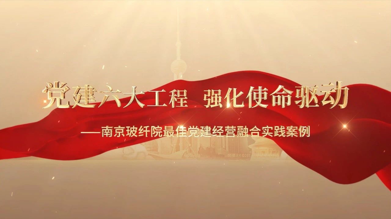  党建经营融合十佳案例⑤ | 南京玻纤院—“16361”党建工作法，深度推动党建和业务同频共振 